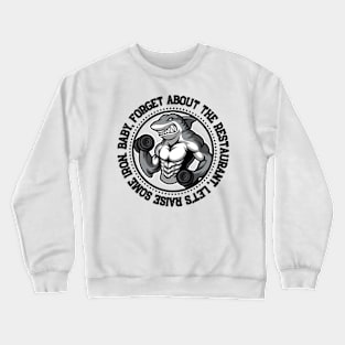 Baby, forget about the restaurant, let's raise some iron. Crewneck Sweatshirt